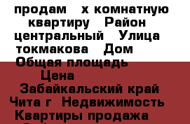 продам 3-х комнатную квартиру › Район ­ центральный › Улица ­ токмакова › Дом ­ 46 › Общая площадь ­ 101 › Цена ­ 5 600 000 - Забайкальский край, Чита г. Недвижимость » Квартиры продажа   . Забайкальский край,Чита г.